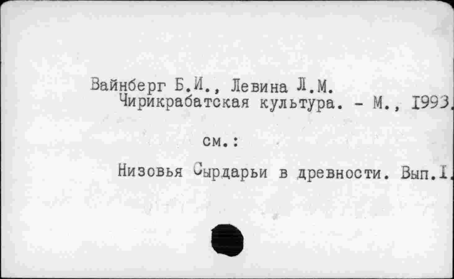 ﻿Вайнберг Б.И., Левина Л.М.
Чирикрабатская культура. - М., 1993
см. :
Низовья Сырдарьи в древности. Вып.Х